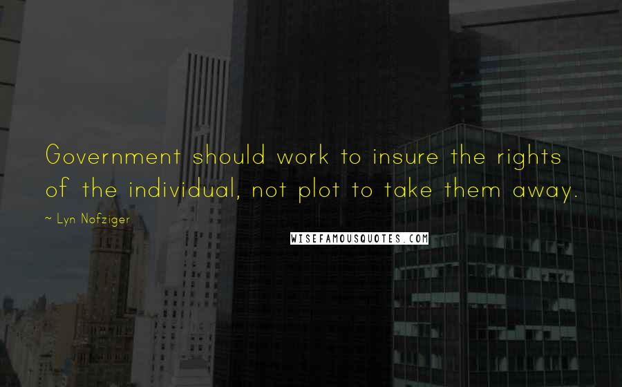 Lyn Nofziger Quotes: Government should work to insure the rights of the individual, not plot to take them away.