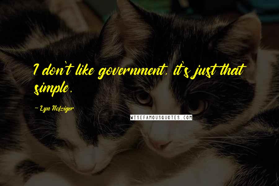 Lyn Nofziger Quotes: I don't like government, it's just that simple.