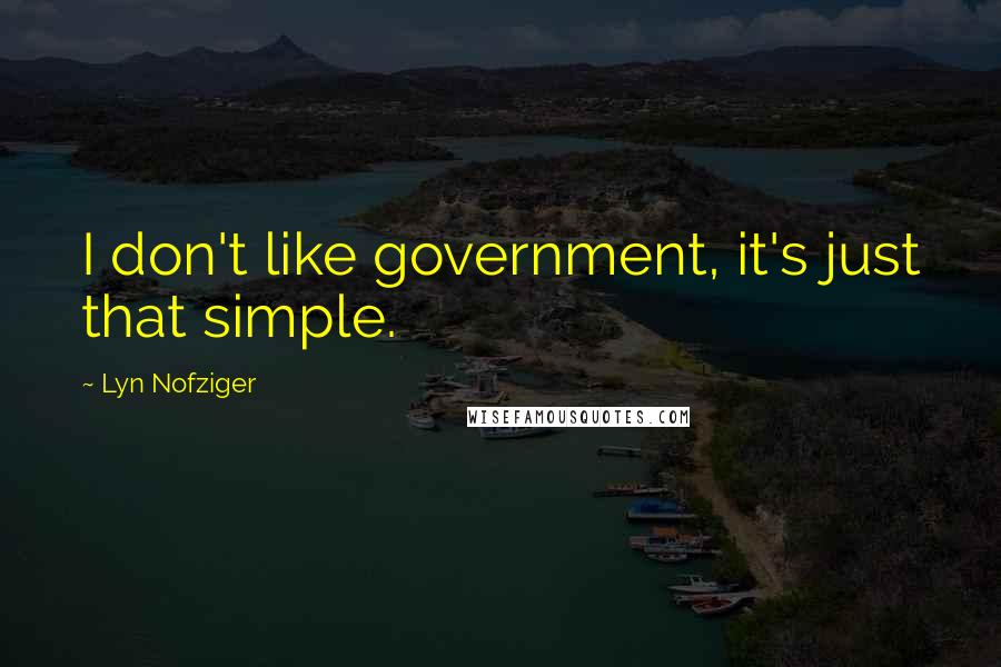 Lyn Nofziger Quotes: I don't like government, it's just that simple.