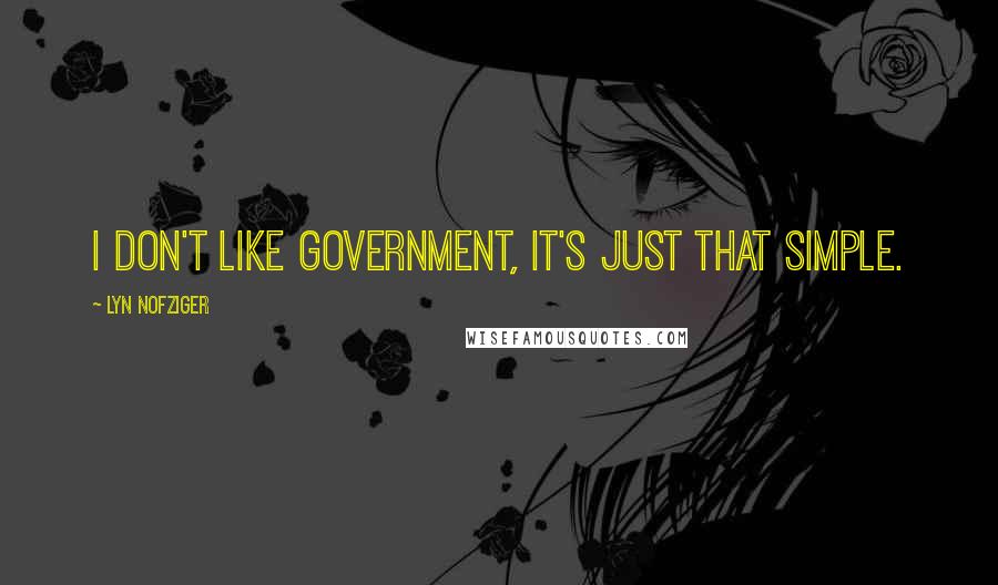 Lyn Nofziger Quotes: I don't like government, it's just that simple.