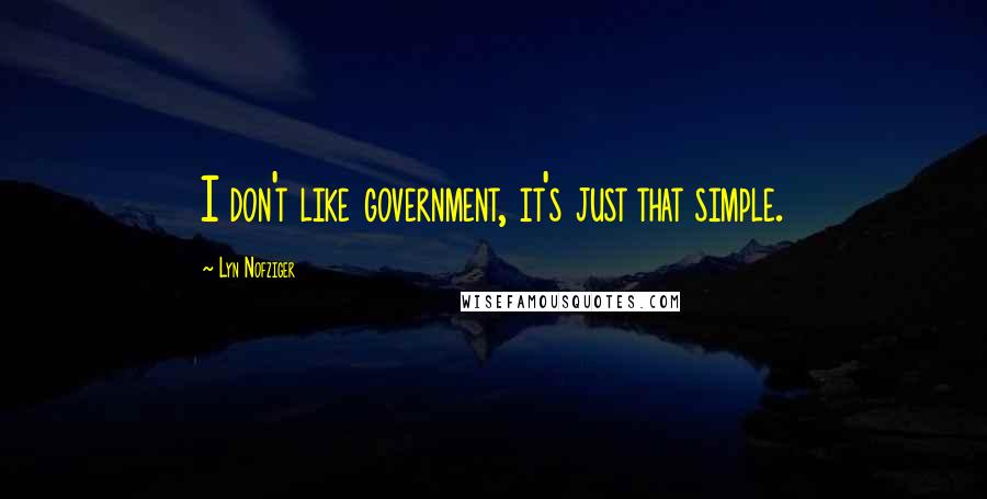 Lyn Nofziger Quotes: I don't like government, it's just that simple.
