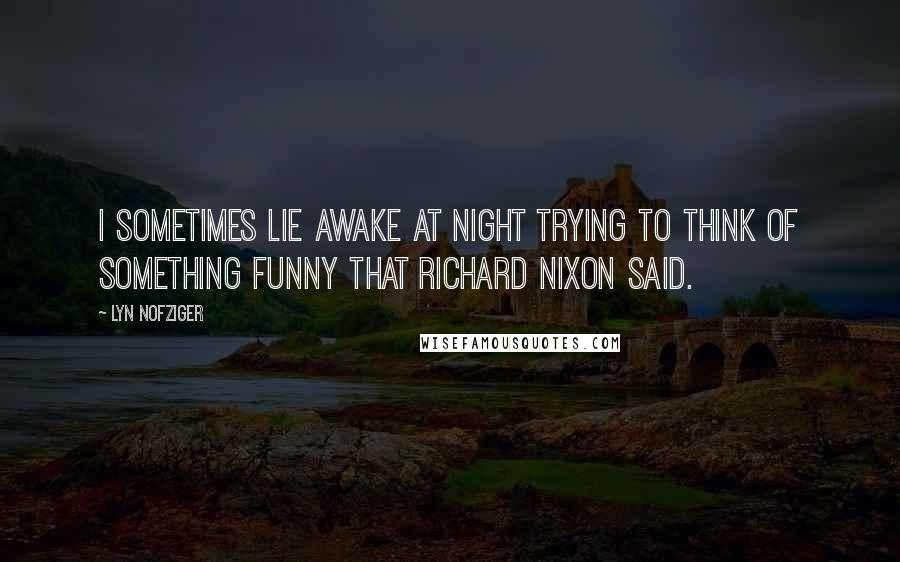Lyn Nofziger Quotes: I sometimes lie awake at night trying to think of something funny that Richard Nixon said.