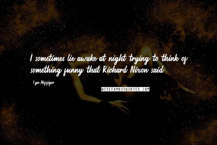 Lyn Nofziger Quotes: I sometimes lie awake at night trying to think of something funny that Richard Nixon said.