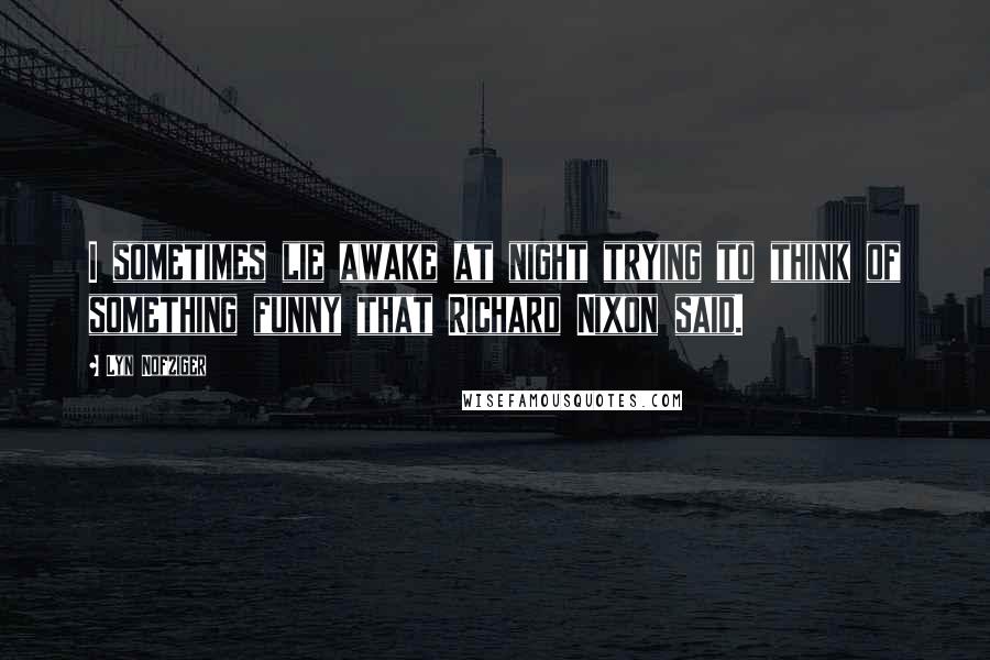 Lyn Nofziger Quotes: I sometimes lie awake at night trying to think of something funny that Richard Nixon said.