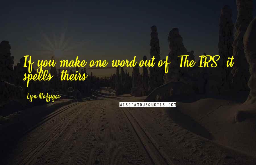 Lyn Nofziger Quotes: If you make one word out of 'The IRS' it spells 'theirs.'