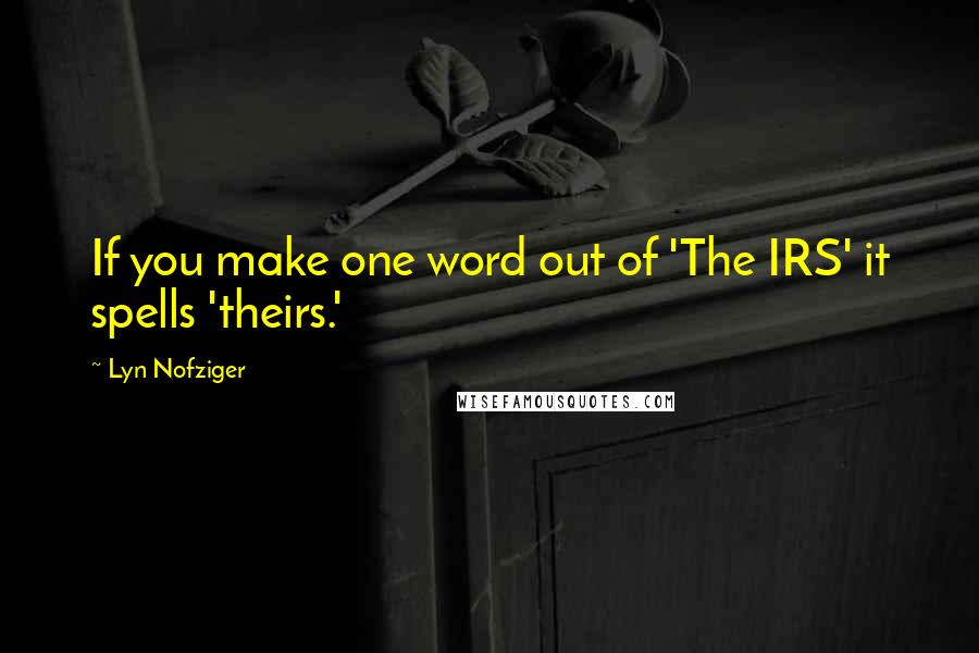 Lyn Nofziger Quotes: If you make one word out of 'The IRS' it spells 'theirs.'