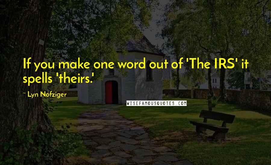 Lyn Nofziger Quotes: If you make one word out of 'The IRS' it spells 'theirs.'