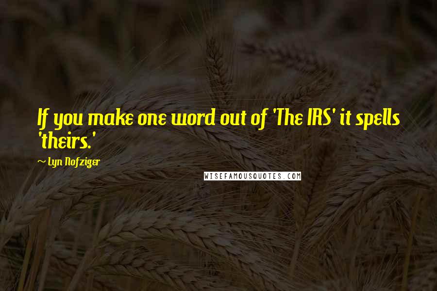 Lyn Nofziger Quotes: If you make one word out of 'The IRS' it spells 'theirs.'