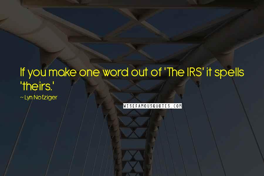 Lyn Nofziger Quotes: If you make one word out of 'The IRS' it spells 'theirs.'