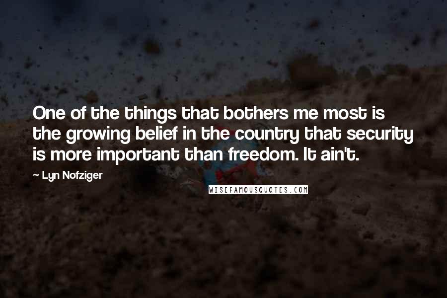 Lyn Nofziger Quotes: One of the things that bothers me most is the growing belief in the country that security is more important than freedom. It ain't.