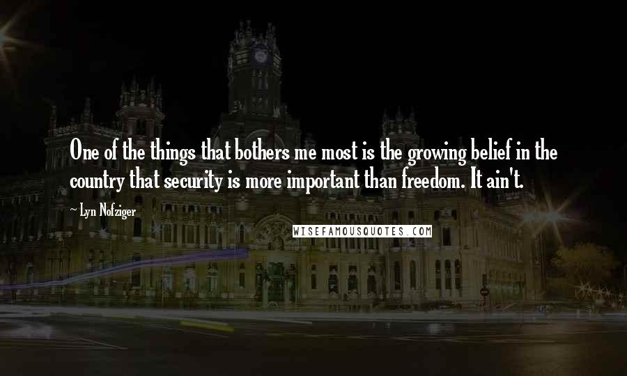 Lyn Nofziger Quotes: One of the things that bothers me most is the growing belief in the country that security is more important than freedom. It ain't.