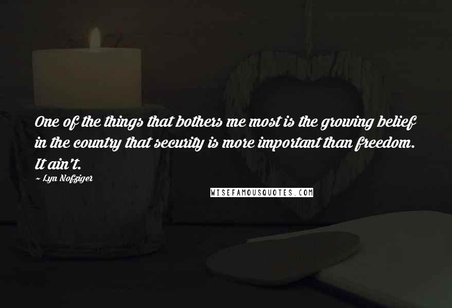 Lyn Nofziger Quotes: One of the things that bothers me most is the growing belief in the country that security is more important than freedom. It ain't.