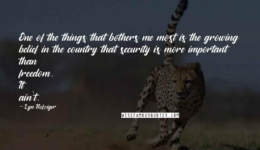 Lyn Nofziger Quotes: One of the things that bothers me most is the growing belief in the country that security is more important than freedom. It ain't.