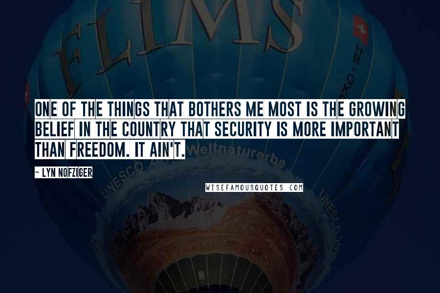 Lyn Nofziger Quotes: One of the things that bothers me most is the growing belief in the country that security is more important than freedom. It ain't.