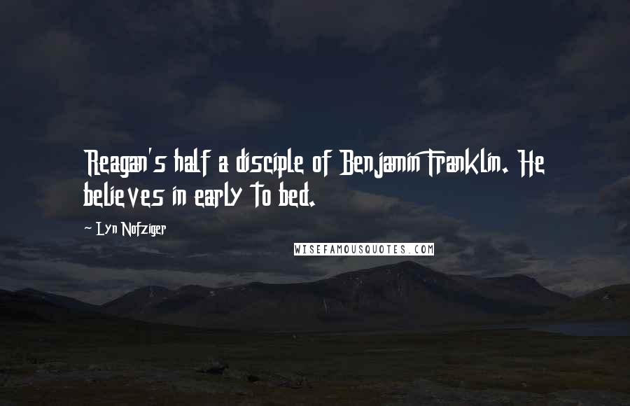 Lyn Nofziger Quotes: Reagan's half a disciple of Benjamin Franklin. He believes in early to bed.
