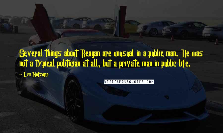 Lyn Nofziger Quotes: Several things about Reagan are unusual in a public man. He was not a typical politician at all, but a private man in public life.