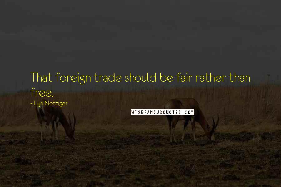 Lyn Nofziger Quotes: That foreign trade should be fair rather than free.