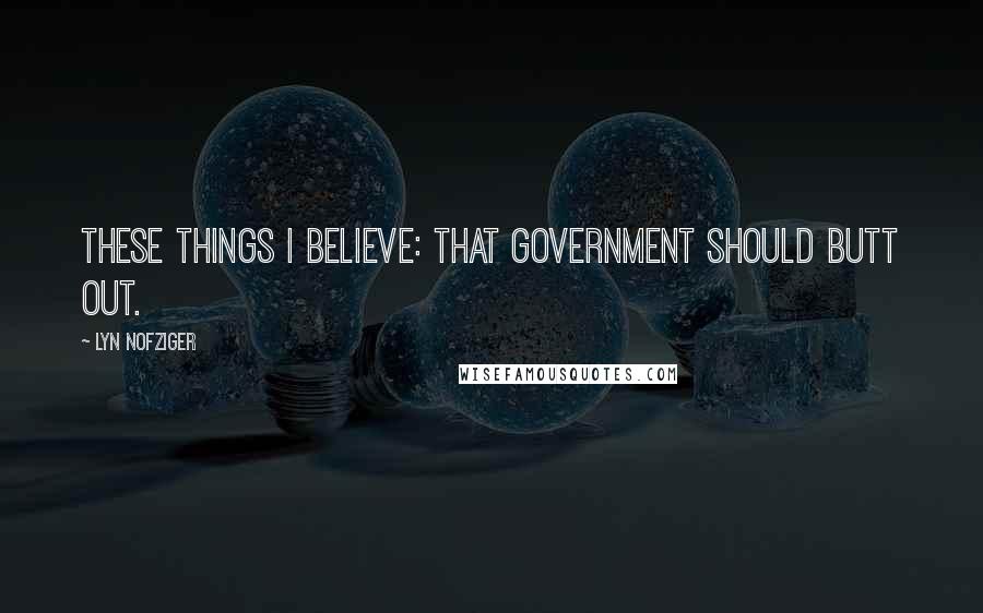 Lyn Nofziger Quotes: These things I believe: that government should butt out.