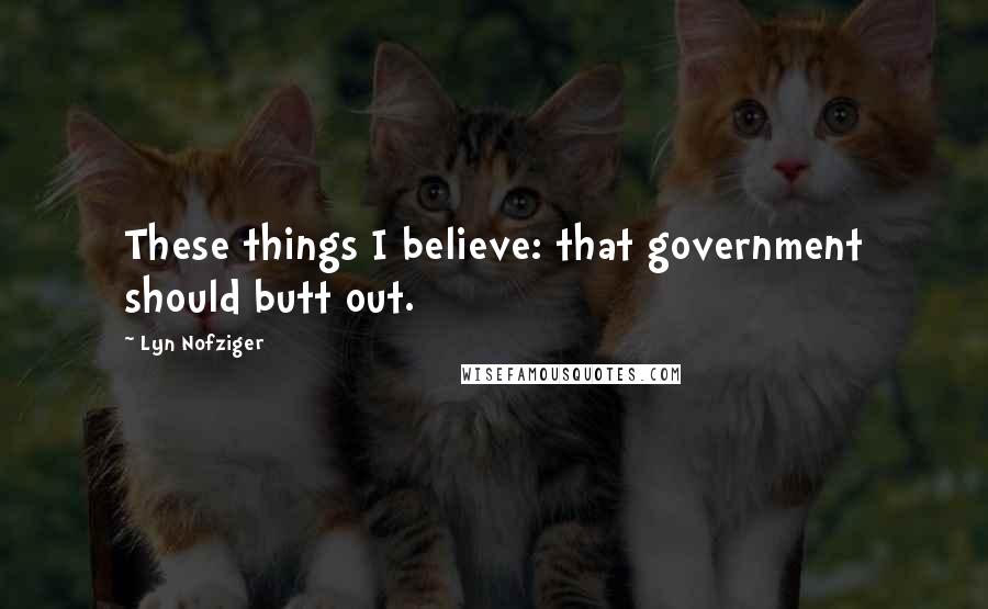 Lyn Nofziger Quotes: These things I believe: that government should butt out.