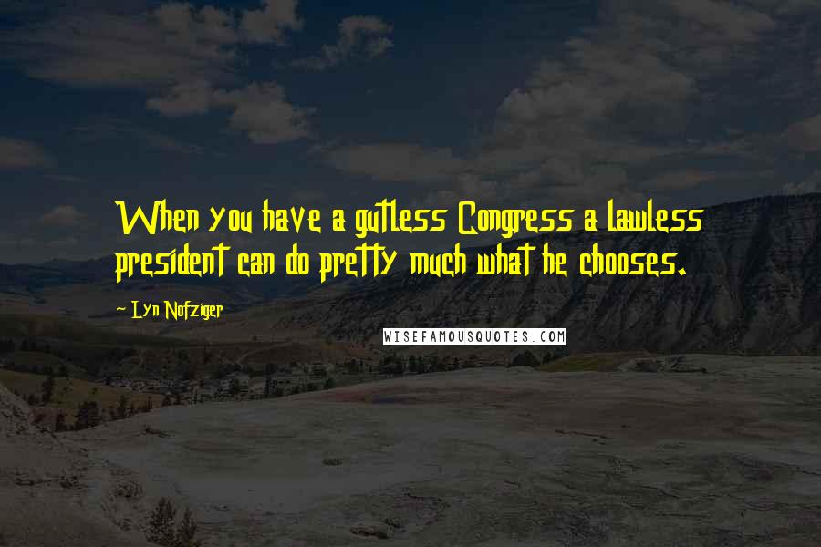 Lyn Nofziger Quotes: When you have a gutless Congress a lawless president can do pretty much what he chooses.