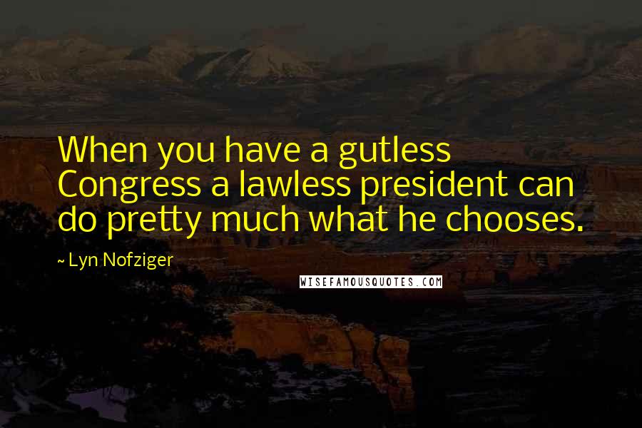 Lyn Nofziger Quotes: When you have a gutless Congress a lawless president can do pretty much what he chooses.