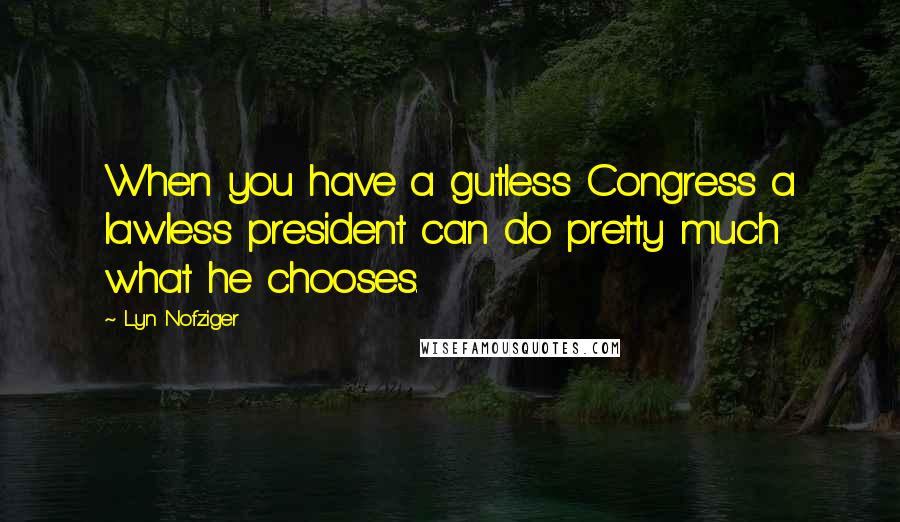 Lyn Nofziger Quotes: When you have a gutless Congress a lawless president can do pretty much what he chooses.