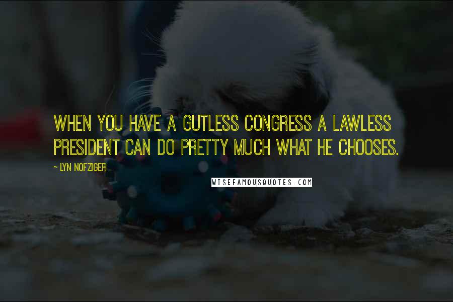 Lyn Nofziger Quotes: When you have a gutless Congress a lawless president can do pretty much what he chooses.