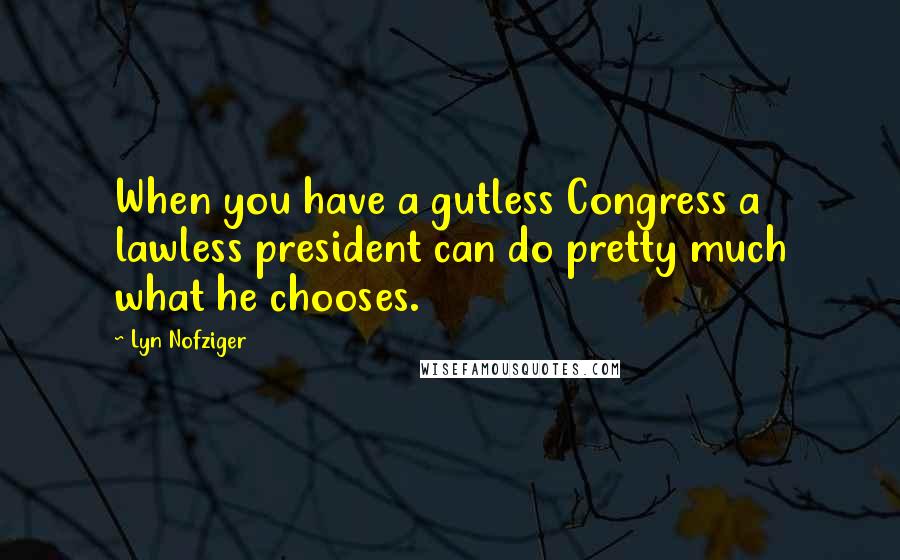 Lyn Nofziger Quotes: When you have a gutless Congress a lawless president can do pretty much what he chooses.