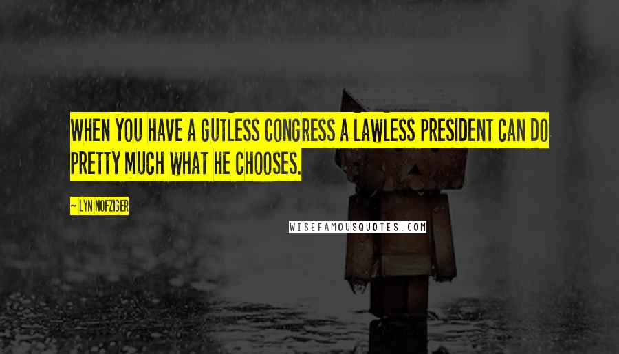 Lyn Nofziger Quotes: When you have a gutless Congress a lawless president can do pretty much what he chooses.