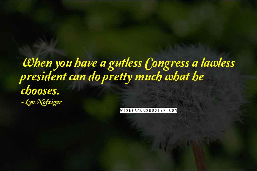 Lyn Nofziger Quotes: When you have a gutless Congress a lawless president can do pretty much what he chooses.