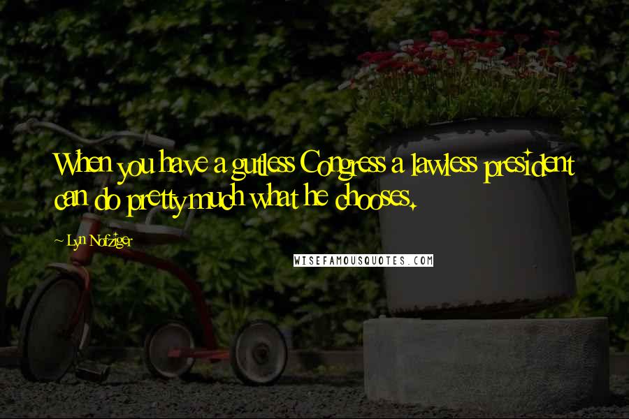 Lyn Nofziger Quotes: When you have a gutless Congress a lawless president can do pretty much what he chooses.