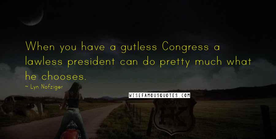 Lyn Nofziger Quotes: When you have a gutless Congress a lawless president can do pretty much what he chooses.