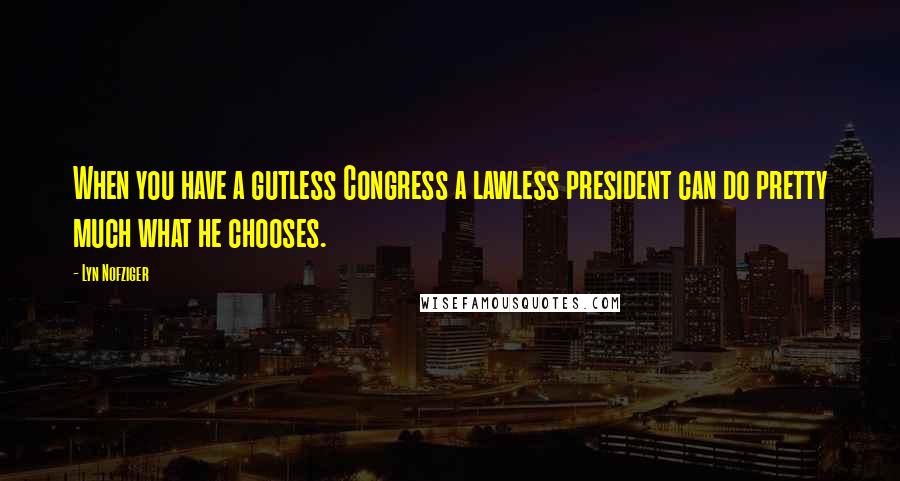 Lyn Nofziger Quotes: When you have a gutless Congress a lawless president can do pretty much what he chooses.