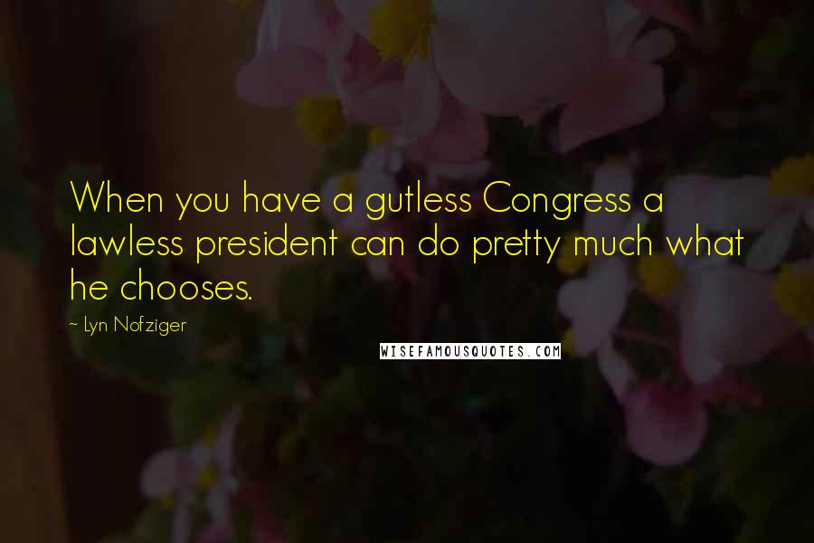 Lyn Nofziger Quotes: When you have a gutless Congress a lawless president can do pretty much what he chooses.