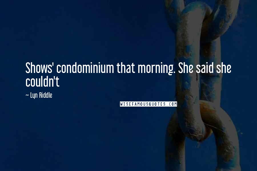 Lyn Riddle Quotes: Shows' condominium that morning. She said she couldn't
