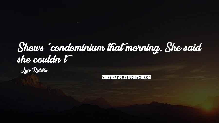Lyn Riddle Quotes: Shows' condominium that morning. She said she couldn't