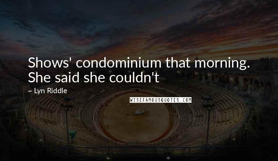 Lyn Riddle Quotes: Shows' condominium that morning. She said she couldn't