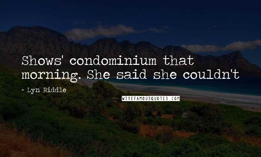 Lyn Riddle Quotes: Shows' condominium that morning. She said she couldn't