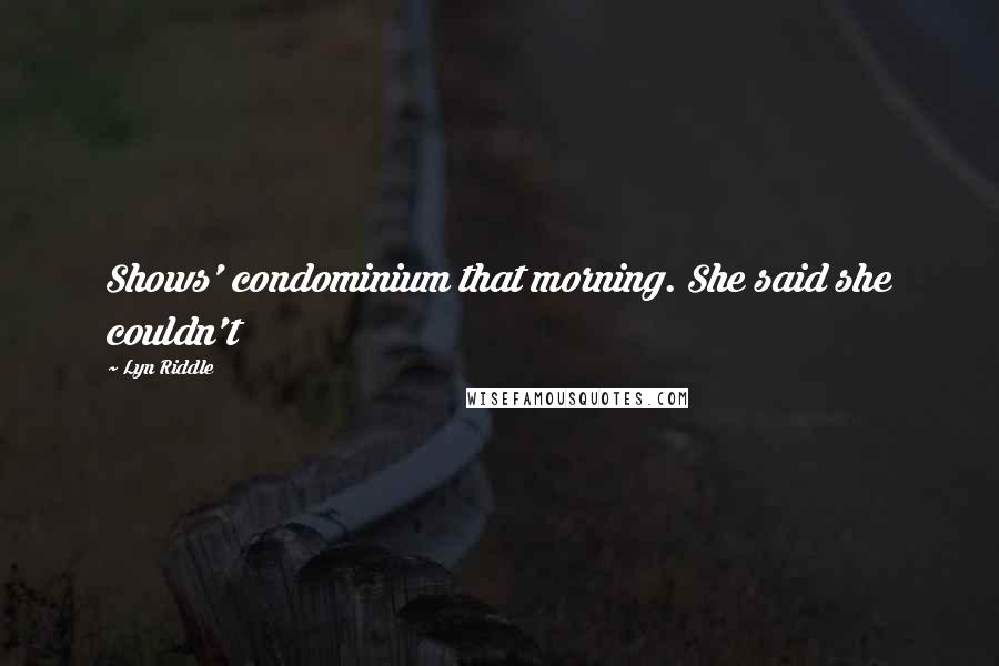 Lyn Riddle Quotes: Shows' condominium that morning. She said she couldn't