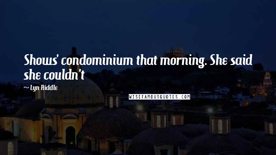 Lyn Riddle Quotes: Shows' condominium that morning. She said she couldn't