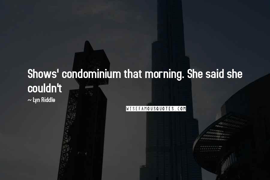Lyn Riddle Quotes: Shows' condominium that morning. She said she couldn't