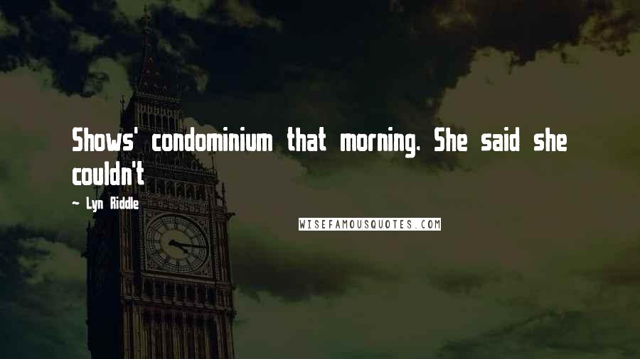 Lyn Riddle Quotes: Shows' condominium that morning. She said she couldn't