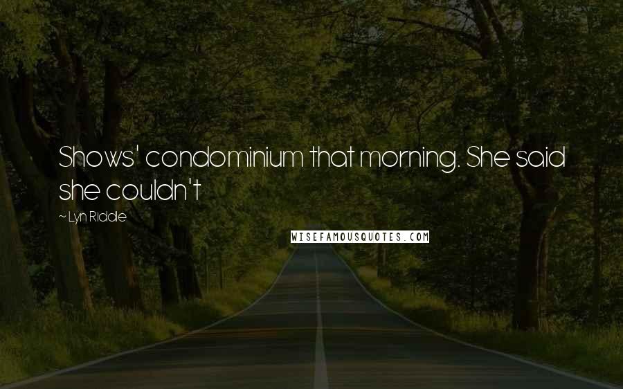 Lyn Riddle Quotes: Shows' condominium that morning. She said she couldn't