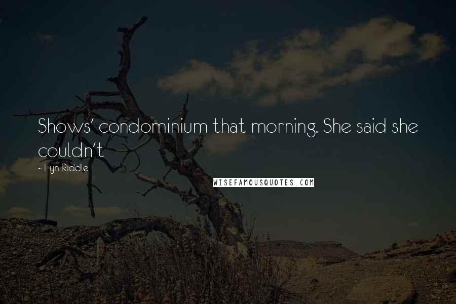 Lyn Riddle Quotes: Shows' condominium that morning. She said she couldn't