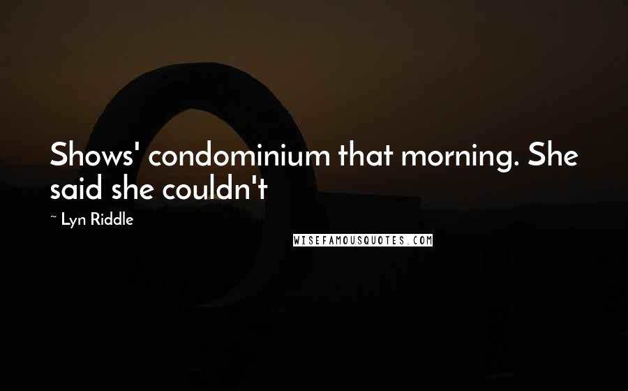 Lyn Riddle Quotes: Shows' condominium that morning. She said she couldn't