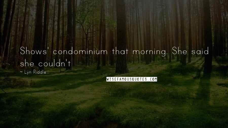 Lyn Riddle Quotes: Shows' condominium that morning. She said she couldn't