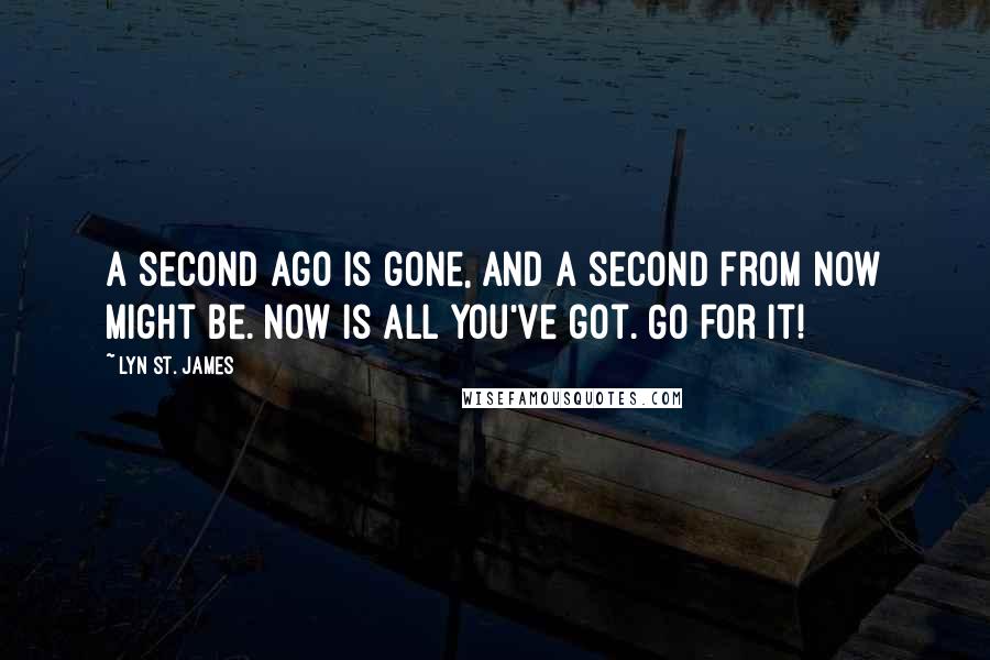 Lyn St. James Quotes: A second ago is gone, and a second from now might be. Now is all you've got. Go for it!