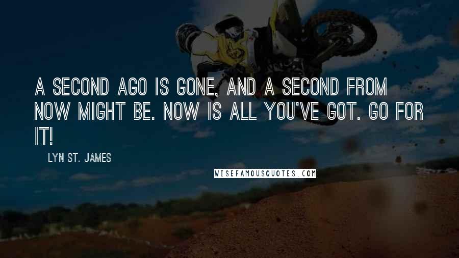 Lyn St. James Quotes: A second ago is gone, and a second from now might be. Now is all you've got. Go for it!