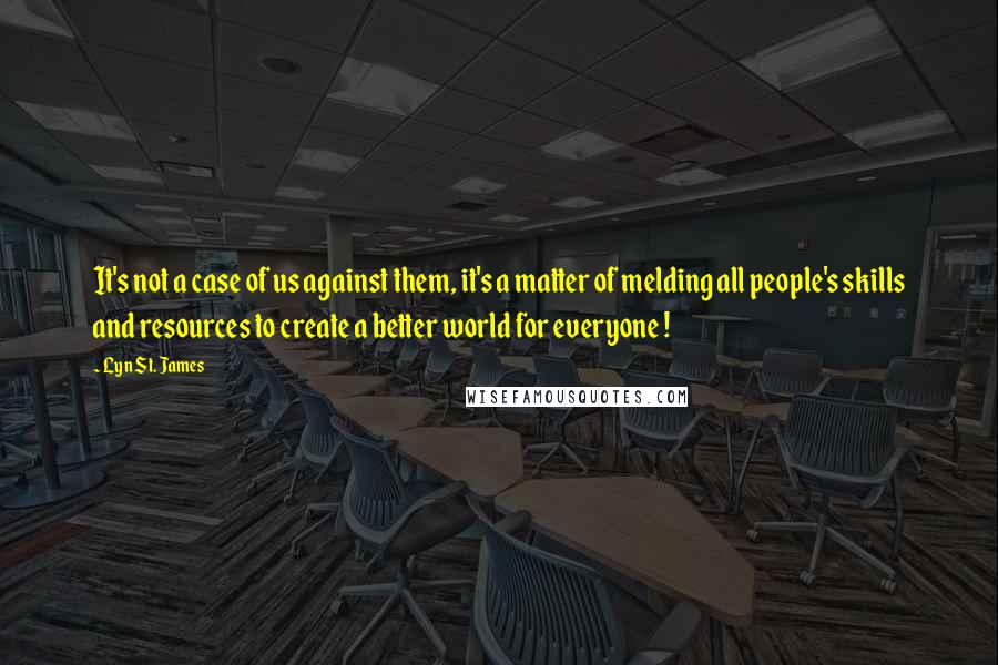 Lyn St. James Quotes: It's not a case of us against them, it's a matter of melding all people's skills and resources to create a better world for everyone !