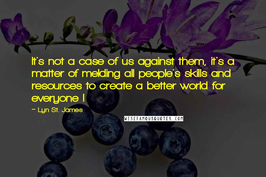 Lyn St. James Quotes: It's not a case of us against them, it's a matter of melding all people's skills and resources to create a better world for everyone !